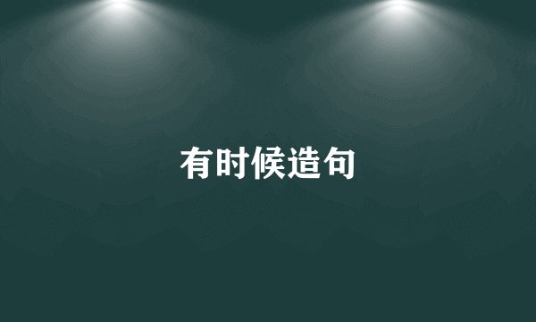 有时候造句