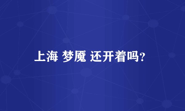 上海 梦魇 还开着吗?