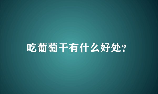吃葡萄干有什么好处？
