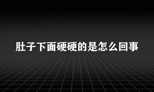 肚子下面硬硬的是怎么回事