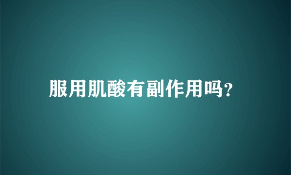 服用肌酸有副作用吗？