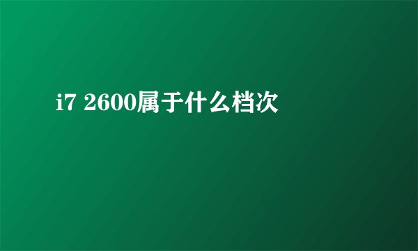 i7 2600属于什么档次