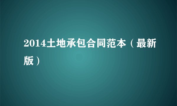 2014土地承包合同范本（最新版）