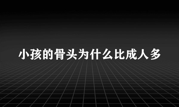 小孩的骨头为什么比成人多