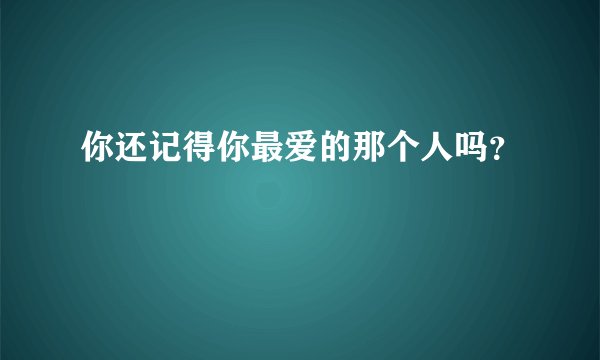你还记得你最爱的那个人吗？