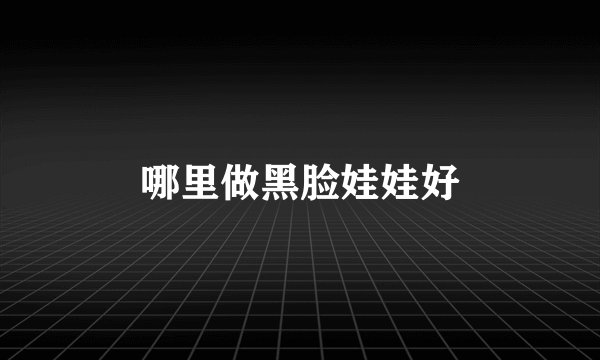 哪里做黑脸娃娃好