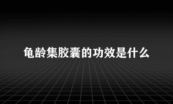 龟龄集胶囊的功效是什么