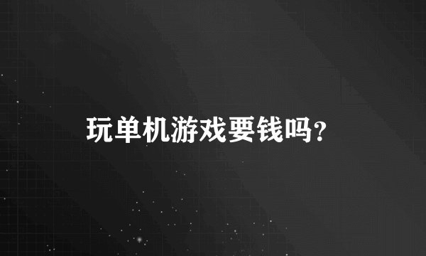 玩单机游戏要钱吗？