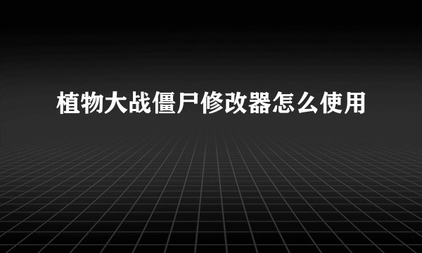 植物大战僵尸修改器怎么使用