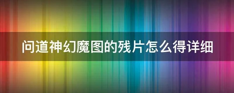 问道神幻魔图的残片怎么得详细