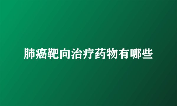 肺癌靶向治疗药物有哪些