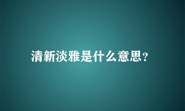 清新淡雅是什么意思？
