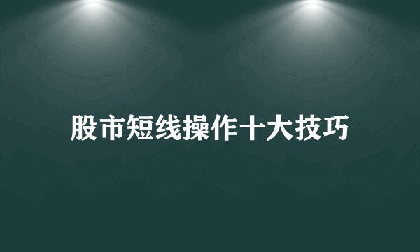 股市短线操作十大技巧