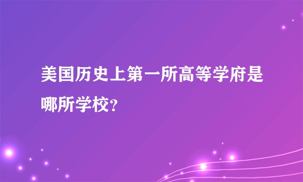 美国历史上第一所高等学府是哪所学校?