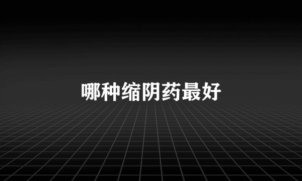 哪种缩阴药最好
