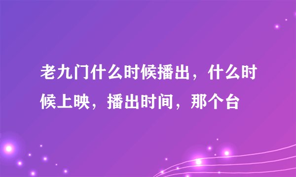 老九门什么时候播出，什么时候上映，播出时间，那个台
