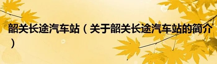韶关长途汽车站（关于韶关长途汽车站的简介）