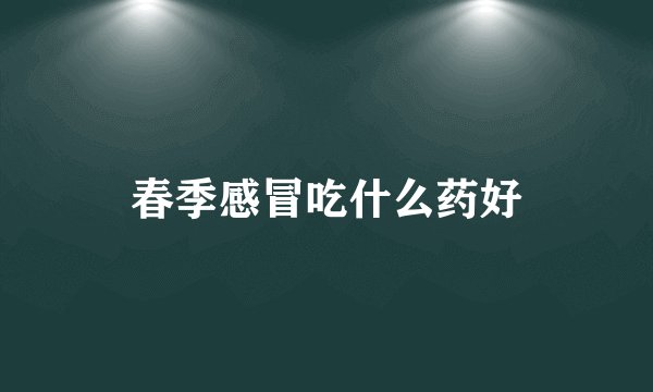 春季感冒吃什么药好