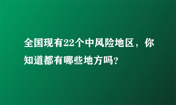 全国现有22个中风险地区，你知道都有哪些地方吗？