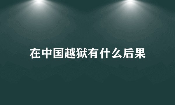 在中国越狱有什么后果
