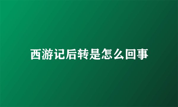 西游记后转是怎么回事