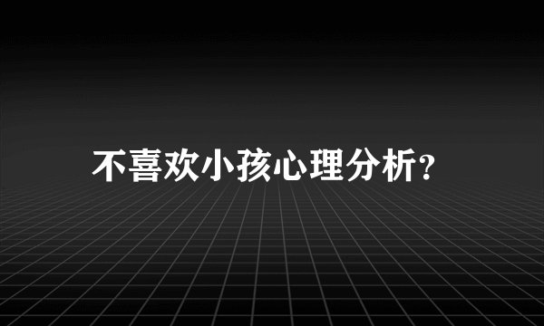 不喜欢小孩心理分析？