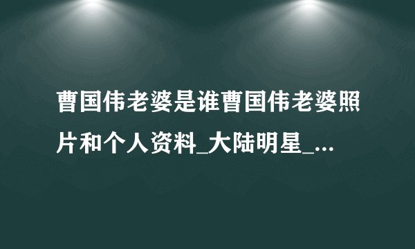 曹国伟老婆是谁曹国伟老婆照片和个人资料_大陆明星_【飞外网】