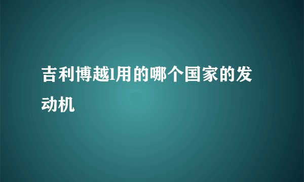 吉利博越l用的哪个国家的发动机