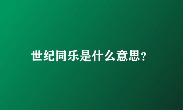 世纪同乐是什么意思？