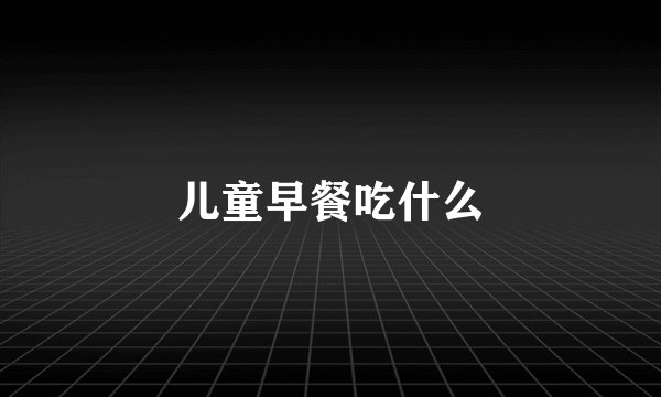 儿童早餐吃什么