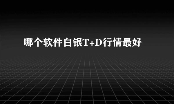 哪个软件白银T+D行情最好