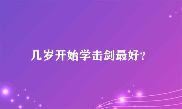 几岁开始学击剑最好？