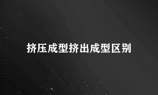 挤压成型挤出成型区别