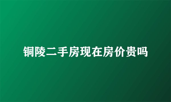 铜陵二手房现在房价贵吗