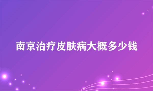 南京治疗皮肤病大概多少钱