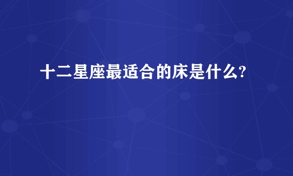 十二星座最适合的床是什么?
