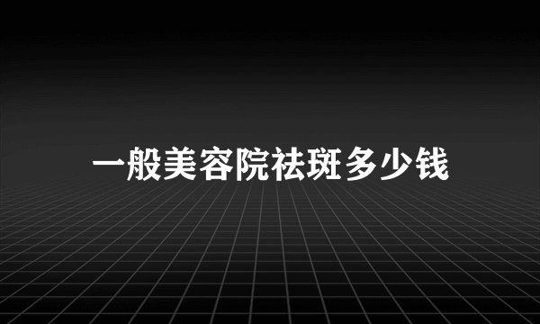 一般美容院祛斑多少钱