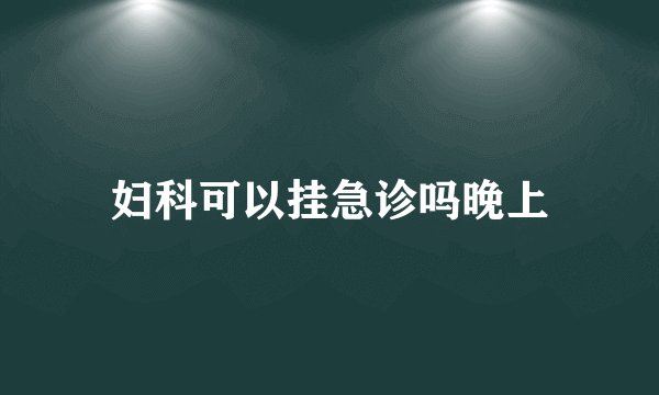 妇科可以挂急诊吗晚上