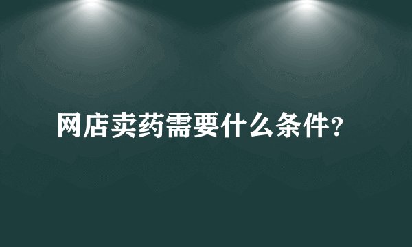 网店卖药需要什么条件？