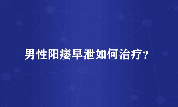 男性阳痿早泄如何治疗?