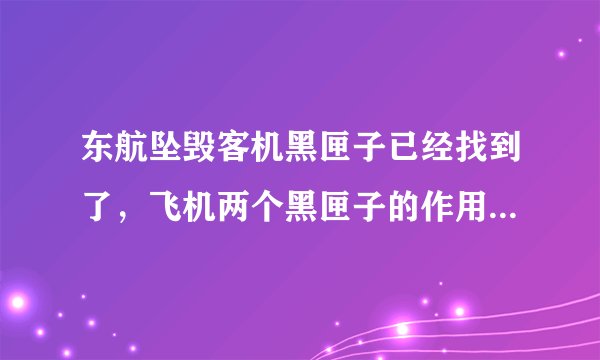 东航坠毁客机黑匣子已经找到了，飞机两个黑匣子的作用分别是什么