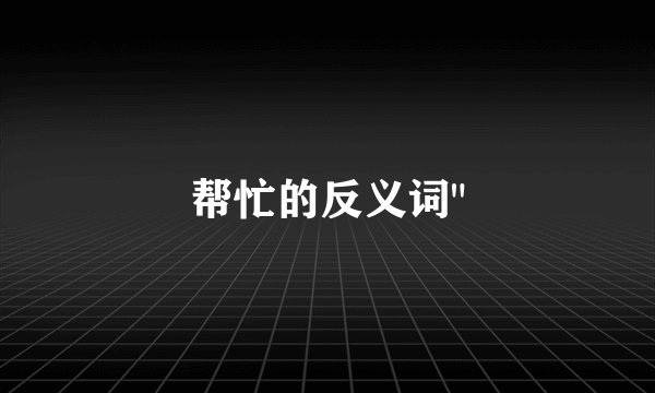 帮忙的反义词