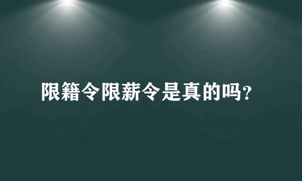 限籍令限薪令是真的吗？