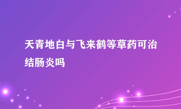 天青地白与飞来鹤等草药可治结肠炎吗