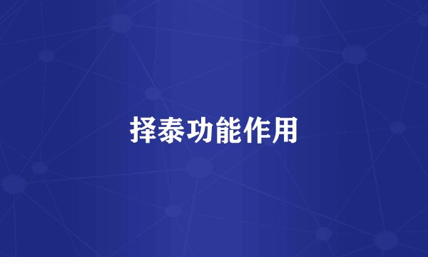 择泰功能作用