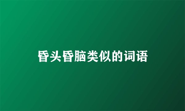 昏头昏脑类似的词语