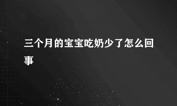 三个月的宝宝吃奶少了怎么回事