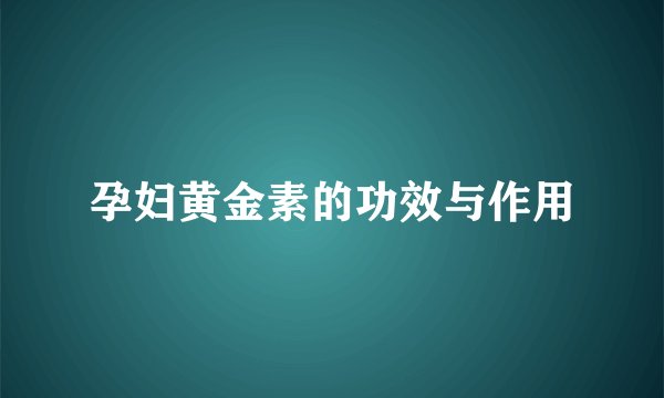孕妇黄金素的功效与作用