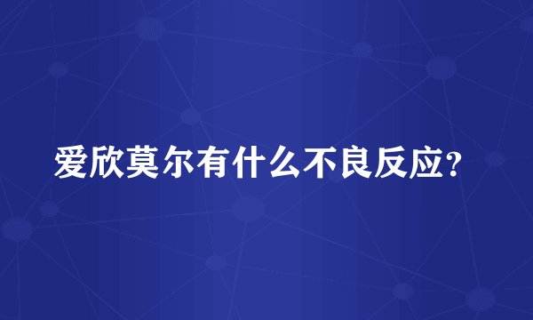 爱欣莫尔有什么不良反应？