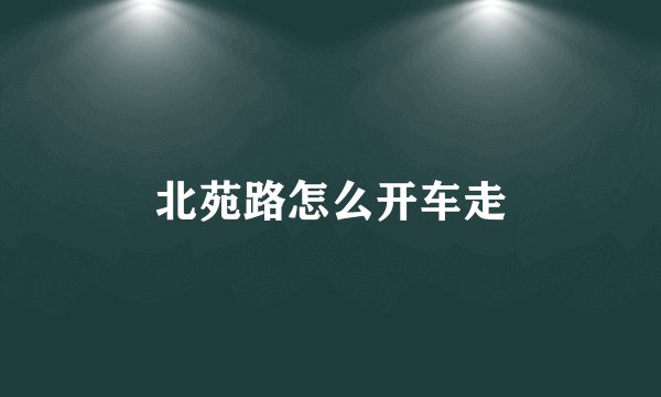 北苑路怎么开车走